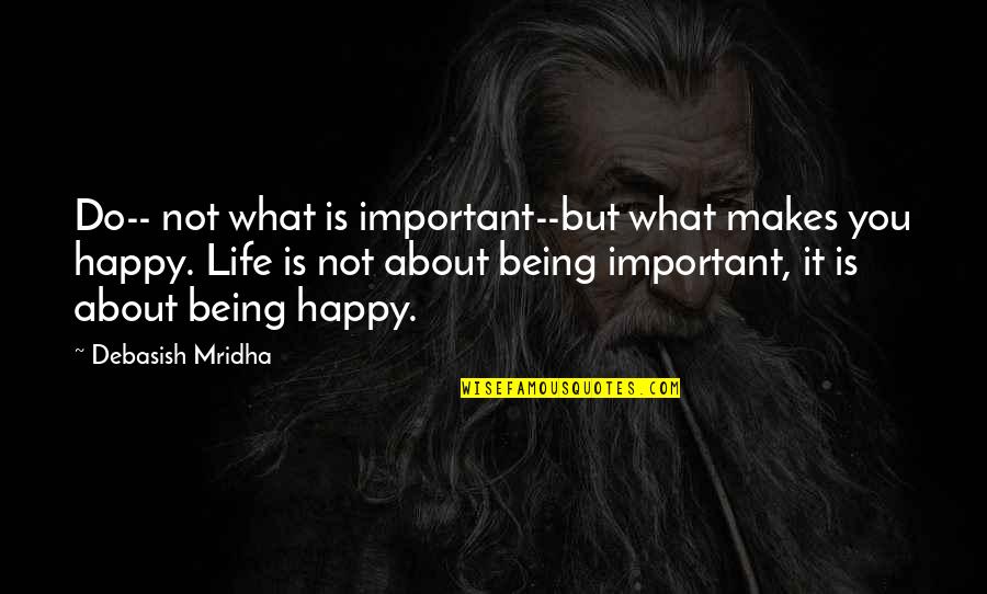 Quotes About Being Happy Quotes By Debasish Mridha: Do-- not what is important--but what makes you