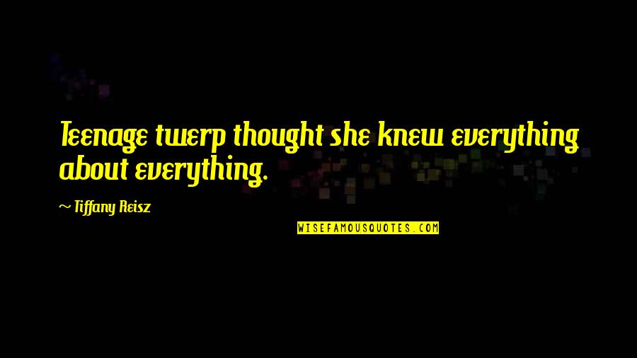 Quotes About Book Quotes By Tiffany Reisz: Teenage twerp thought she knew everything about everything.