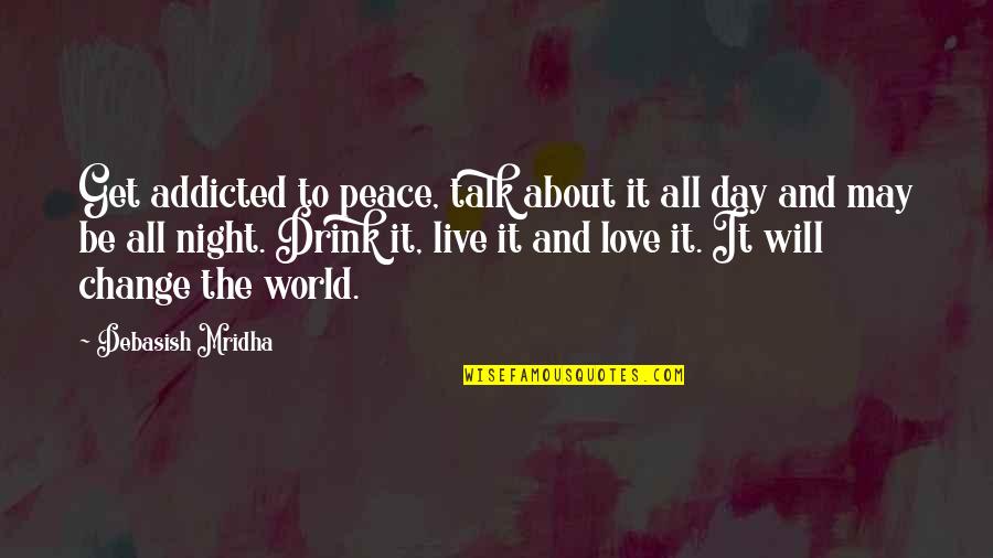 Quotes About Change Inspirational Quotes By Debasish Mridha: Get addicted to peace, talk about it all Quotes About Change Inspirational Quotes By Debasish Mridha: Get addicted to peace, talk about it all