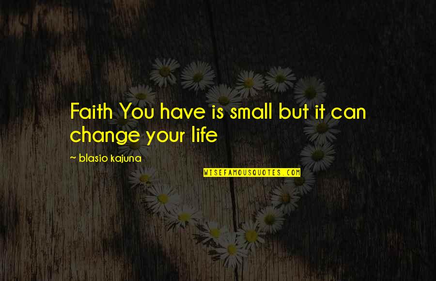Quotes About Change Quotes By Blasio Kajuna: Faith You have is small but it can