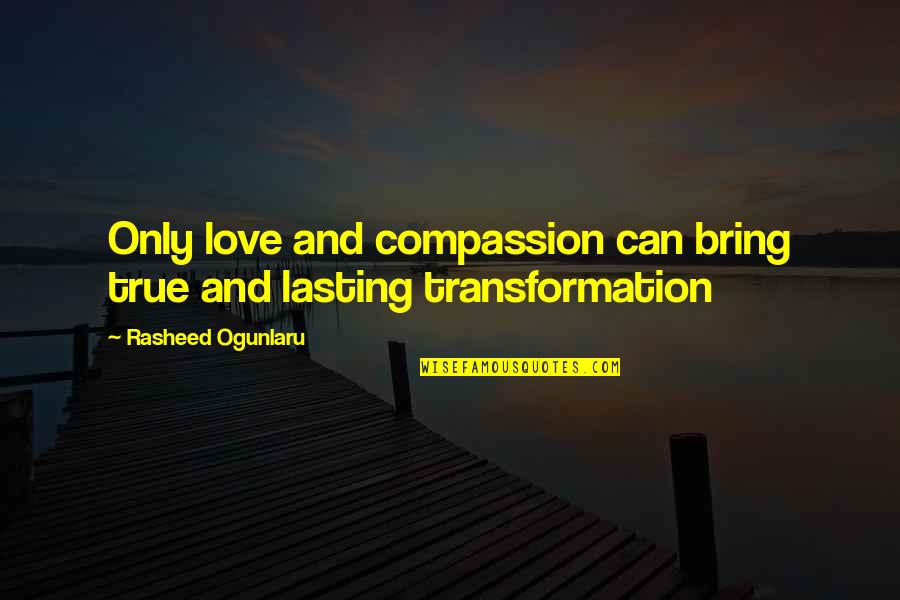 Quotes About Change Quotes By Rasheed Ogunlaru: Only love and compassion can bring true and Quotes About Change Quotes By Rasheed Ogunlaru: Only love and compassion can bring true and