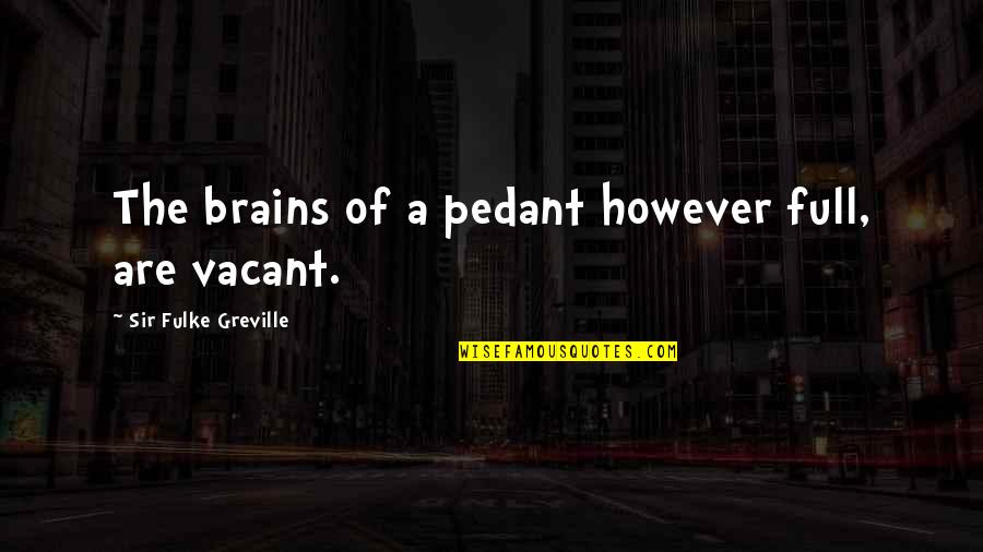Quotes About Choices Quotes By Sir Fulke Greville: The brains of a pedant however full, are Quotes About Choices Quotes By Sir Fulke Greville: The brains of a pedant however full, are