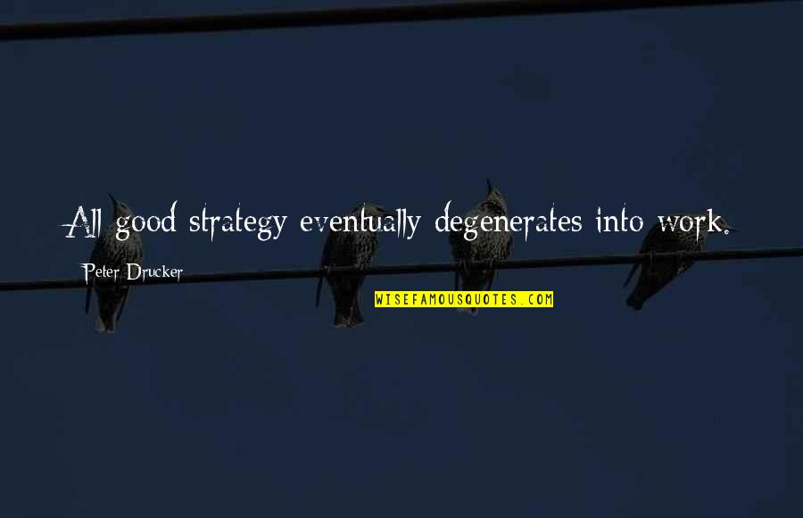 Quotes About Family Search Quotes By Peter Drucker: All good strategy eventually degenerates into work.