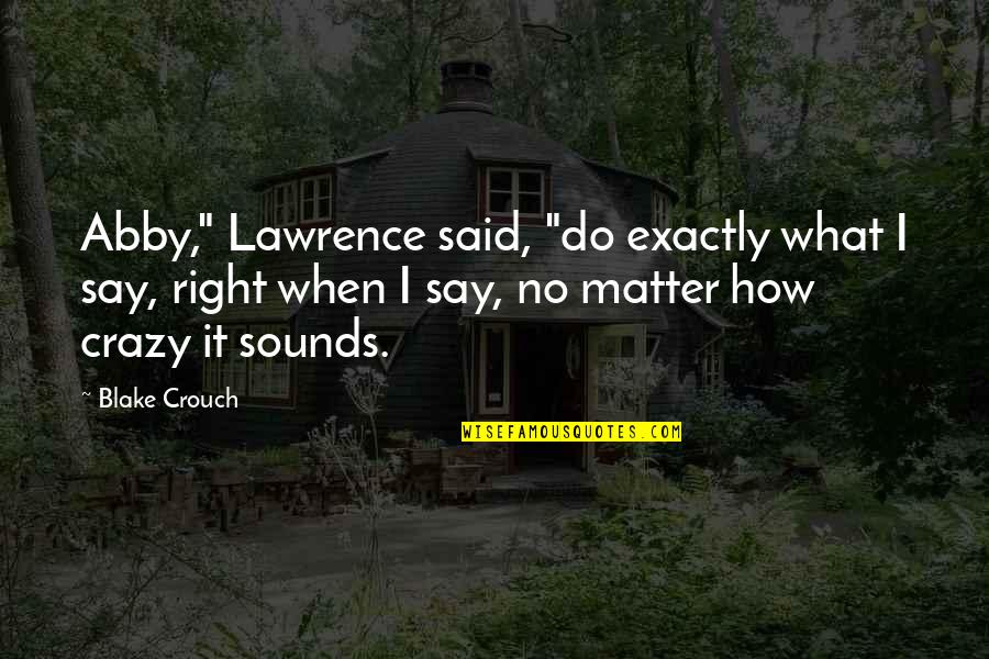 Quotes About God Search Quotes By Blake Crouch: Abby," Lawrence said, "do exactly what I say,