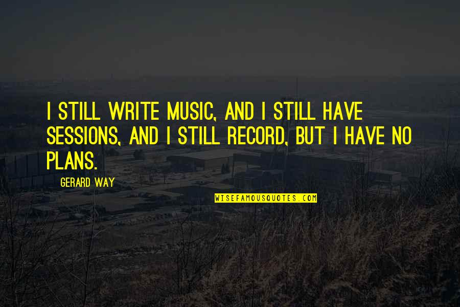 Quotes About God Search Quotes By Gerard Way: I still write music, and I still have