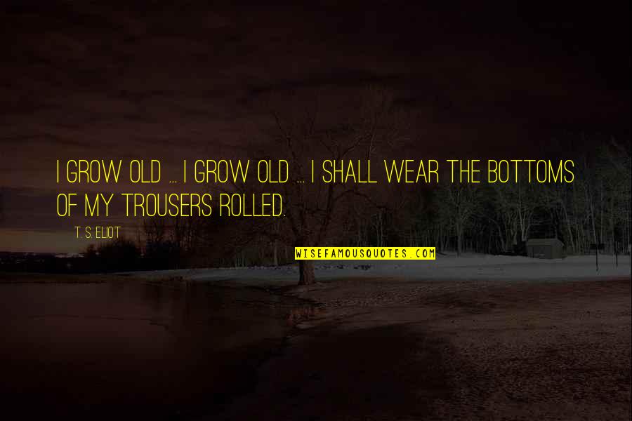 Quotes About Kissing Quotes By T. S. Eliot: I grow old ... I grow old ...