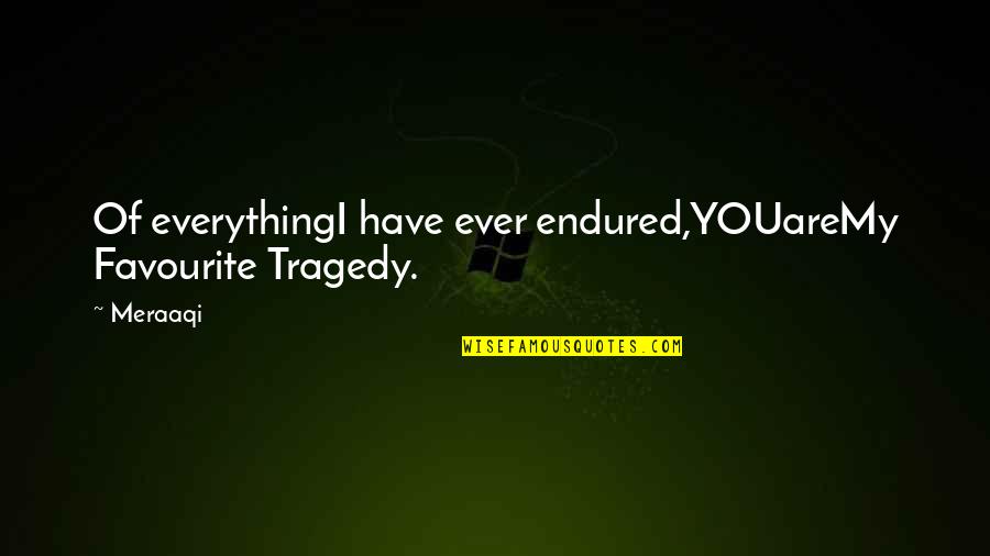 Quotes About Love Quotes By Meraaqi: Of everythingI have ever endured,YOUareMy Favourite Tragedy.