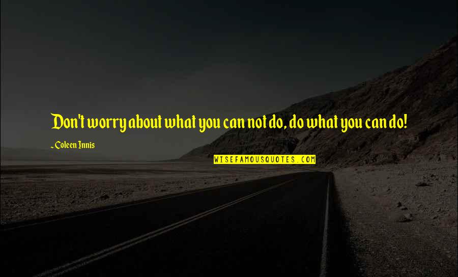 Quotes About Motivational Quotes By Coleen Innis: Don't worry about what you can not do,