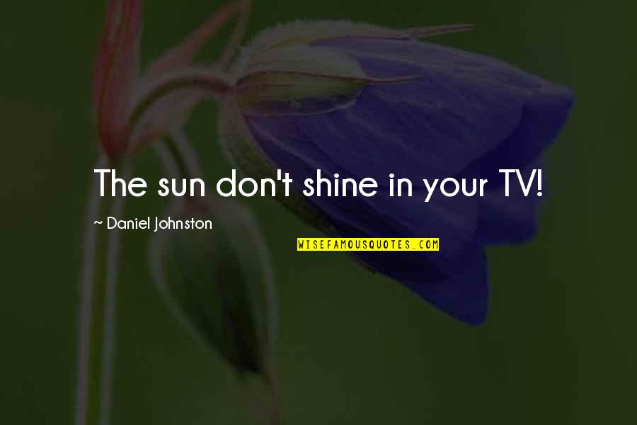 Quotes About Obstacles Quote Quotes By Daniel Johnston: The sun don't shine in your TV! Quotes About Obstacles Quote Quotes By Daniel Johnston: The sun don't shine in your TV!