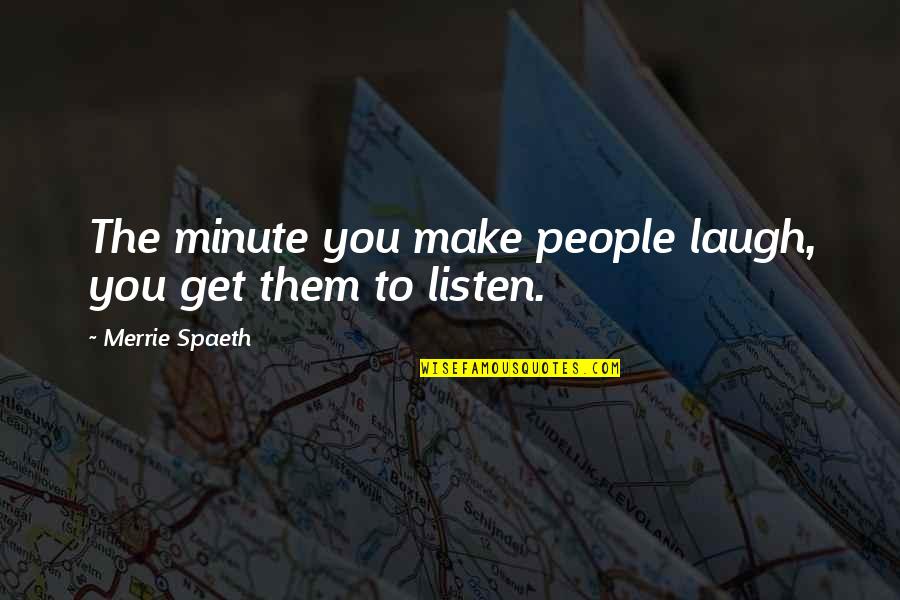 Quotes About Positive Quotes By Merrie Spaeth: The minute you make people laugh, you get