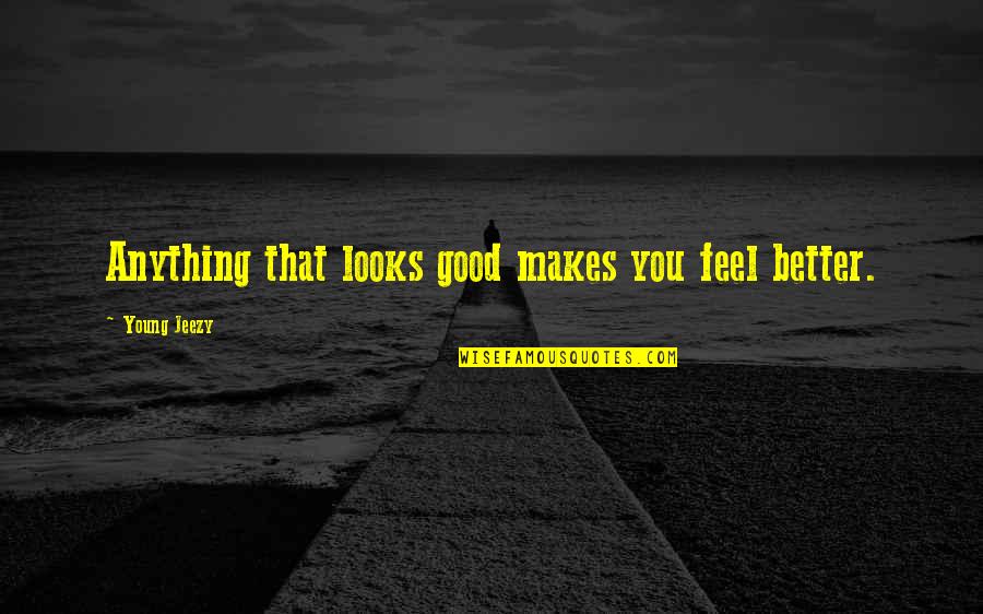 Quotes About Relationships Quotes By Young Jeezy: Anything that looks good makes you feel better.