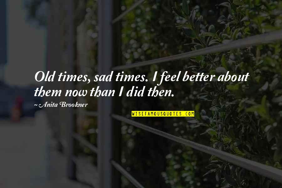 Quotes About Sad Quotes By Anita Brookner: Old times, sad times. I feel better about