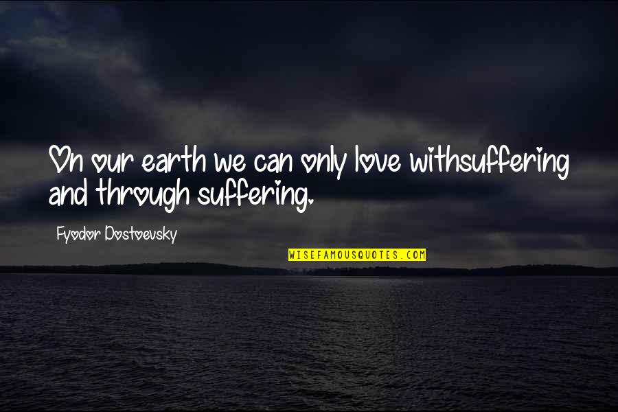 Quotes About Self Worth Quotes By Fyodor Dostoevsky: On our earth we can only love withsuffering