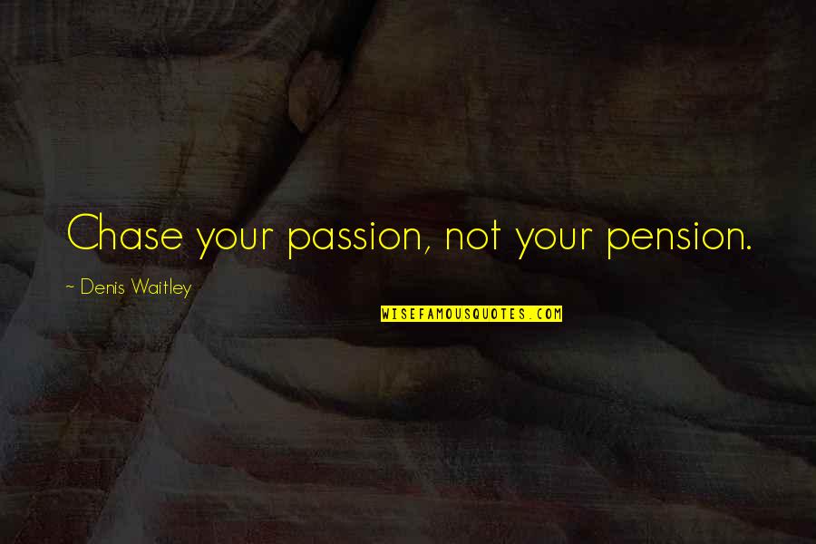 Quotes About Sharing Quotes By Denis Waitley: Chase your passion, not your pension. Quotes About Sharing Quotes By Denis Waitley: Chase your passion, not your pension.