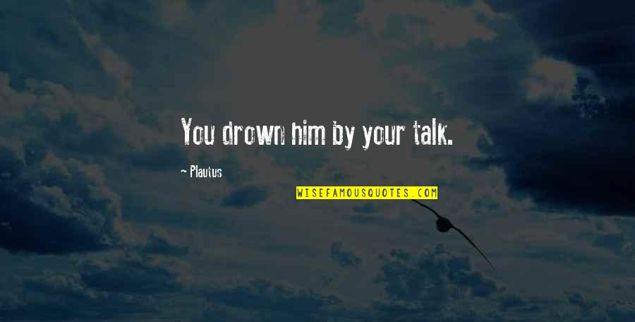 Quotes About Strength Bible Quotes By Plautus: You drown him by your talk. Quotes About Strength Bible Quotes By Plautus: You drown him by your talk.