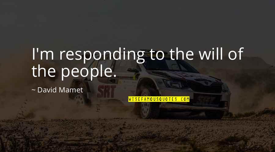 Quotes About The Future Quotes By David Mamet: I'm responding to the will of the people. Quotes About The Future Quotes By David Mamet: I'm responding to the will of the people.