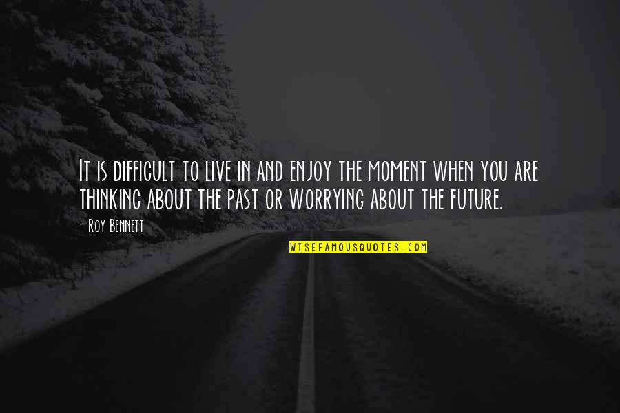 Quotes About The Future Quotes By Roy Bennett: It is difficult to live in and enjoy Quotes About The Future Quotes By Roy Bennett: It is difficult to live in and enjoy