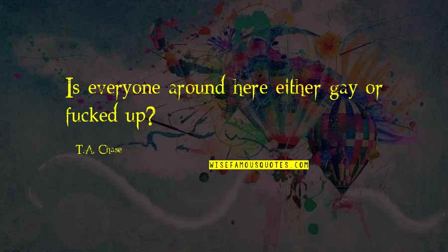 Quotes About The Poor Quotes By T.A. Chase: Is everyone around here either gay or fucked Quotes About The Poor Quotes By T.A. Chase: Is everyone around here either gay or fucked