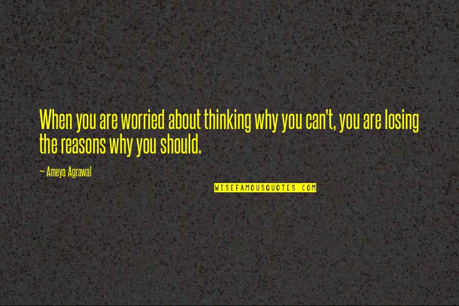 Quotes About Thinking Quotes By Ameya Agrawal: When you are worried about thinking why you