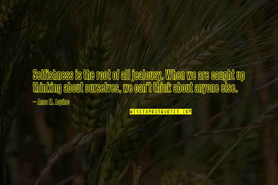 Quotes About Thinking Quotes By Anna M. Aquino: Selfishness is the root of all jealousy. When