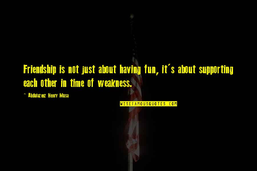 Quotes About Time Quotes By Abdulazeez Henry Musa: Friendship is not just about having fun, it's Quotes About Time Quotes By Abdulazeez Henry Musa: Friendship is not just about having fun, it's