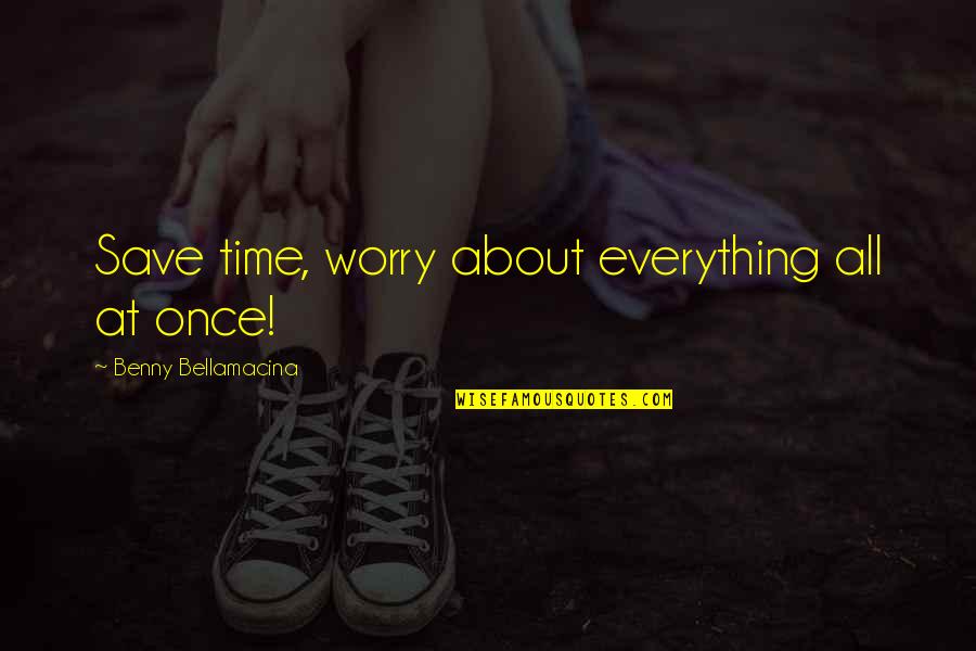 Quotes About Time Quotes By Benny Bellamacina: Save time, worry about everything all at once! Quotes About Time Quotes By Benny Bellamacina: Save time, worry about everything all at once!