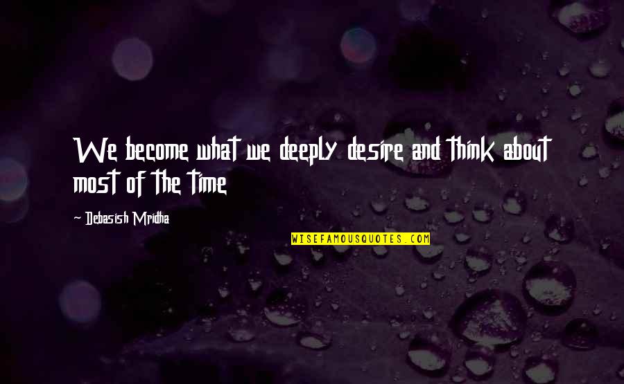 Quotes About Time Quotes By Debasish Mridha: We become what we deeply desire and think Quotes About Time Quotes By Debasish Mridha: We become what we deeply desire and think