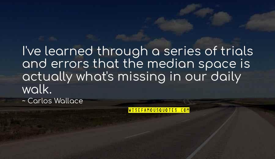 Quotes Actually Quotes By Carlos Wallace: I've learned through a series of trials and