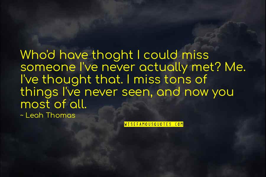 Quotes Actually Quotes By Leah Thomas: Who'd have thoght I could miss someone I've