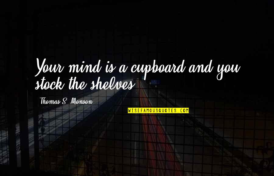 Quotes Affirming Life Quotes By Thomas S. Monson: Your mind is a cupboard and you stock