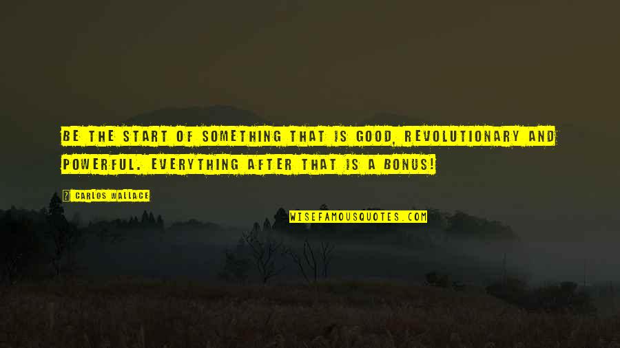 Quotes After A Quotes By Carlos Wallace: Be the start of something that is good,