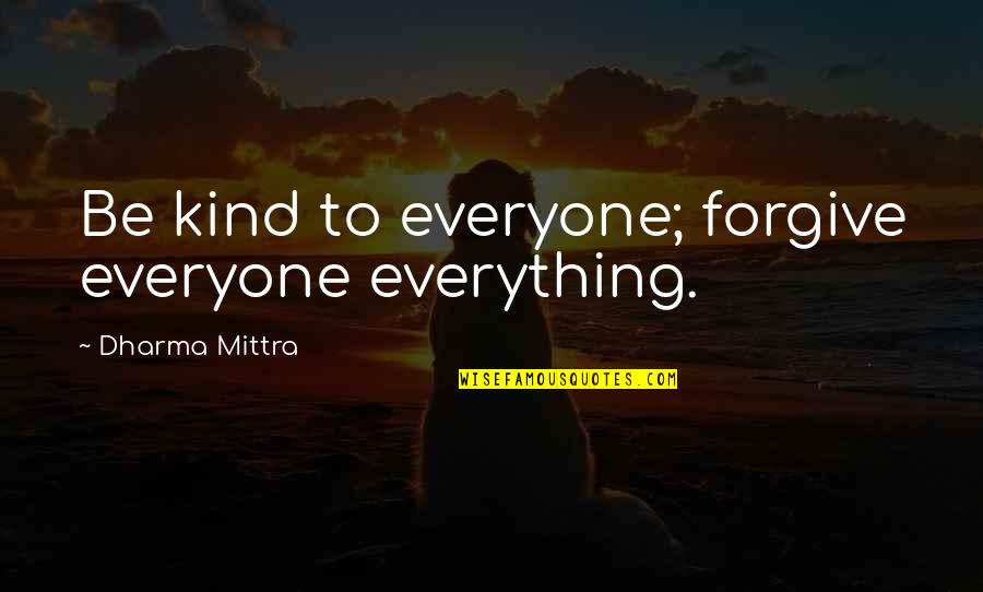 Quotes Agreeing With Abortion Quotes By Dharma Mittra: Be kind to everyone; forgive everyone everything.