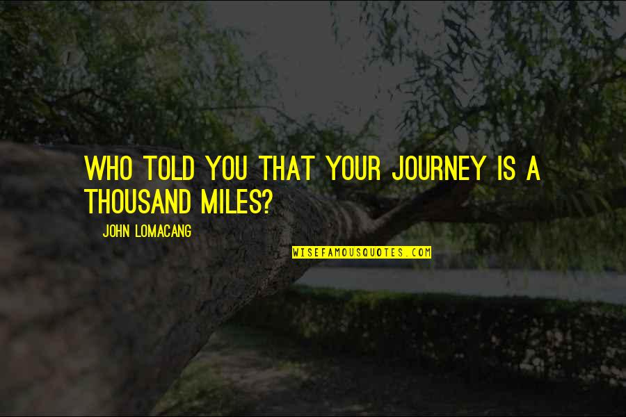 Quotes Agreeing With Abortion Quotes By John Lomacang: Who told you that your journey is a