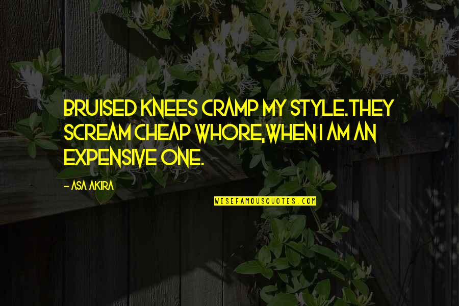 Quotes Akira Quotes By Asa Akira: Bruised knees cramp my style.They scream cheap whore,when