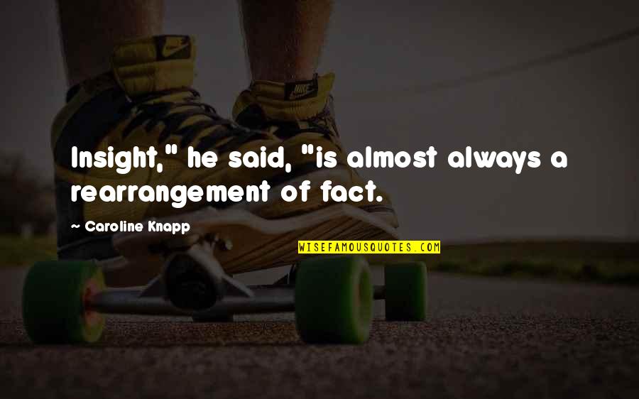 Quotes Alias Quotes By Caroline Knapp: Insight," he said, "is almost always a rearrangement Quotes Alias Quotes By Caroline Knapp: Insight," he said, "is almost always a rearrangement