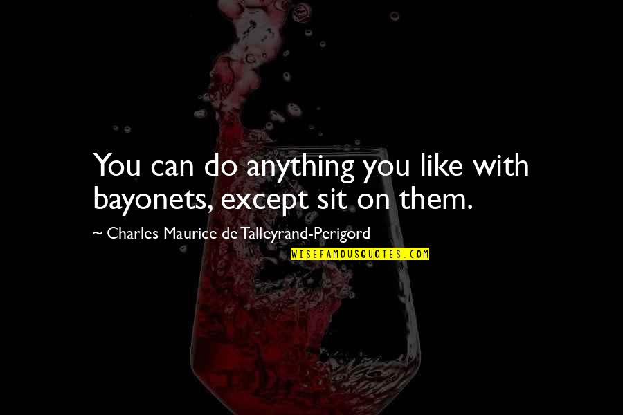 Quotes Alignment Organization Quotes By Charles Maurice De Talleyrand-Perigord: You can do anything you like with bayonets,