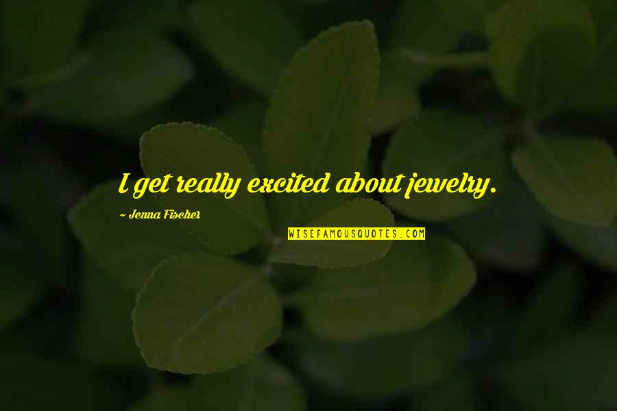 Quotes Alumni Speech Quotes By Jenna Fischer: I get really excited about jewelry.