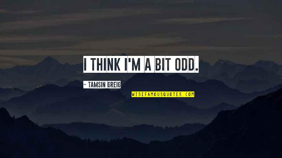Quotes Amarah Quotes By Tamsin Greig: I think I'm a bit odd.