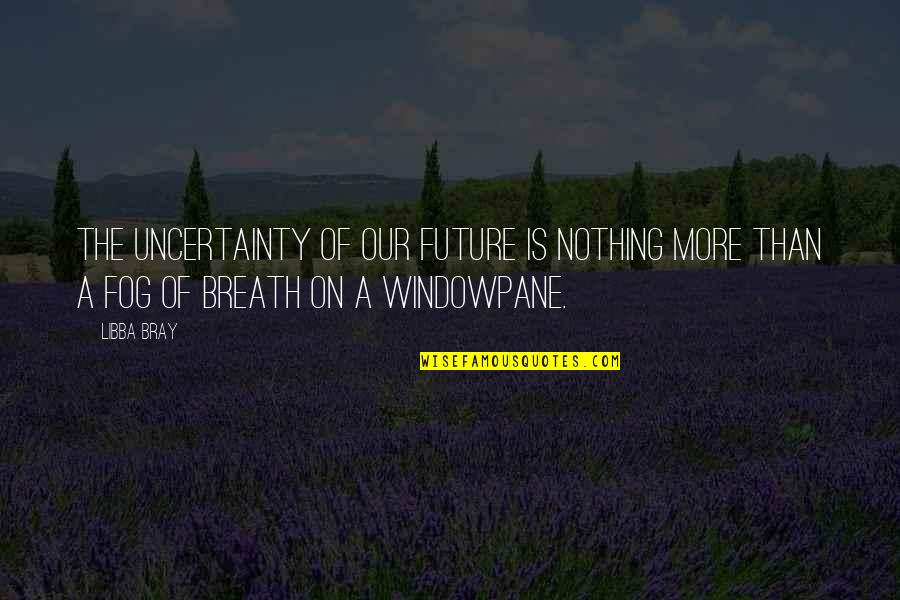 Quotes Anatole Quotes By Libba Bray: The uncertainty of our future is nothing more