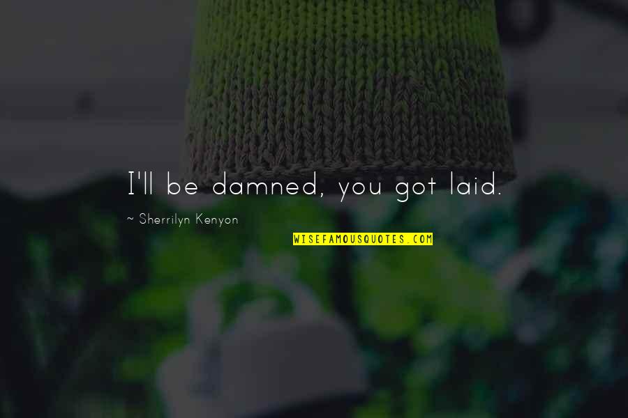 Quotes And Passages About Death Quotes By Sherrilyn Kenyon: I'll be damned, you got laid. Quotes And Passages About Death Quotes By Sherrilyn Kenyon: I'll be damned, you got laid.