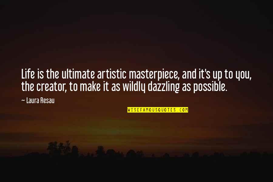 Quotes And Quotes By Laura Resau: Life is the ultimate artistic masterpiece, and it's