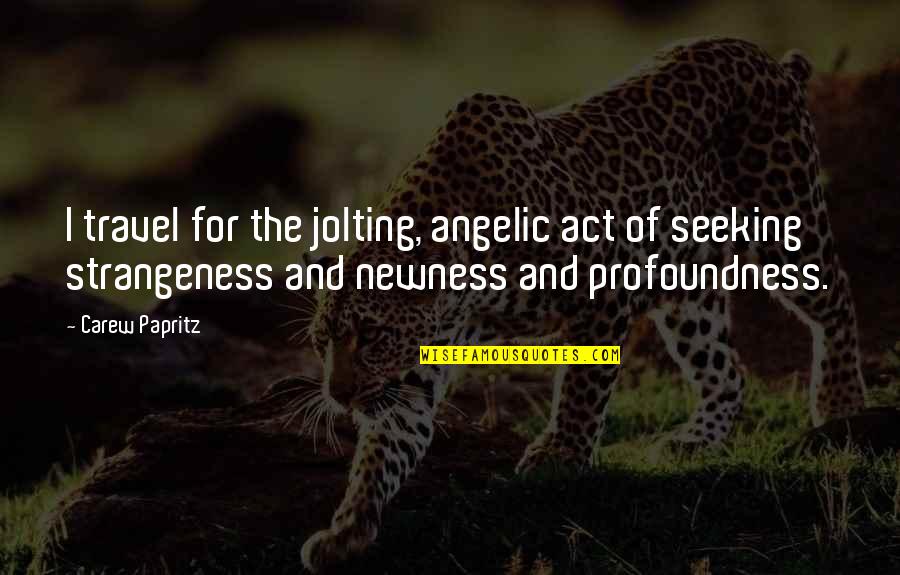 Quotes And Travel Quotes By Carew Papritz: I travel for the jolting, angelic act of Quotes And Travel Quotes By Carew Papritz: I travel for the jolting, angelic act of
