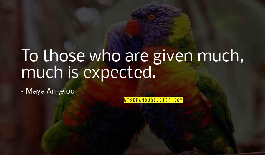 Quotes Angelou Quotes By Maya Angelou: To those who are given much, much is