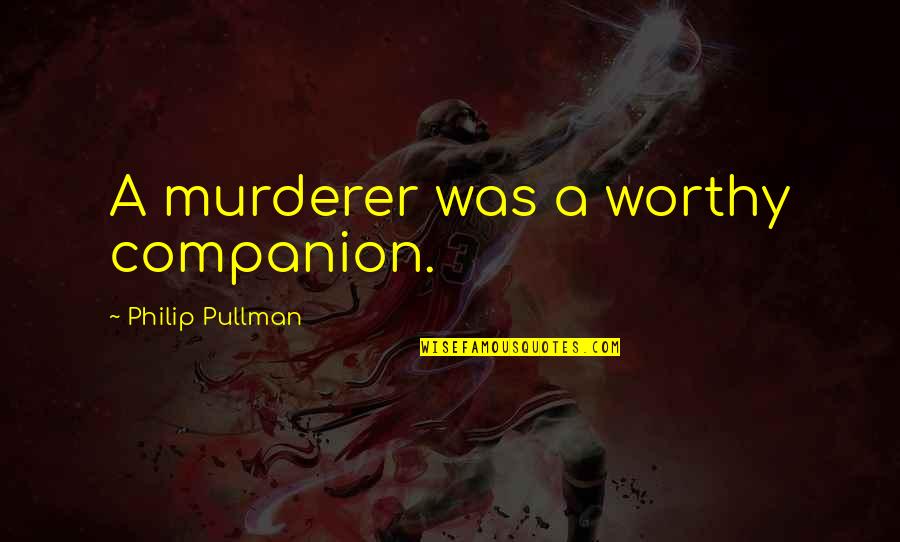 Quotes Angelou Quotes By Philip Pullman: A murderer was a worthy companion.