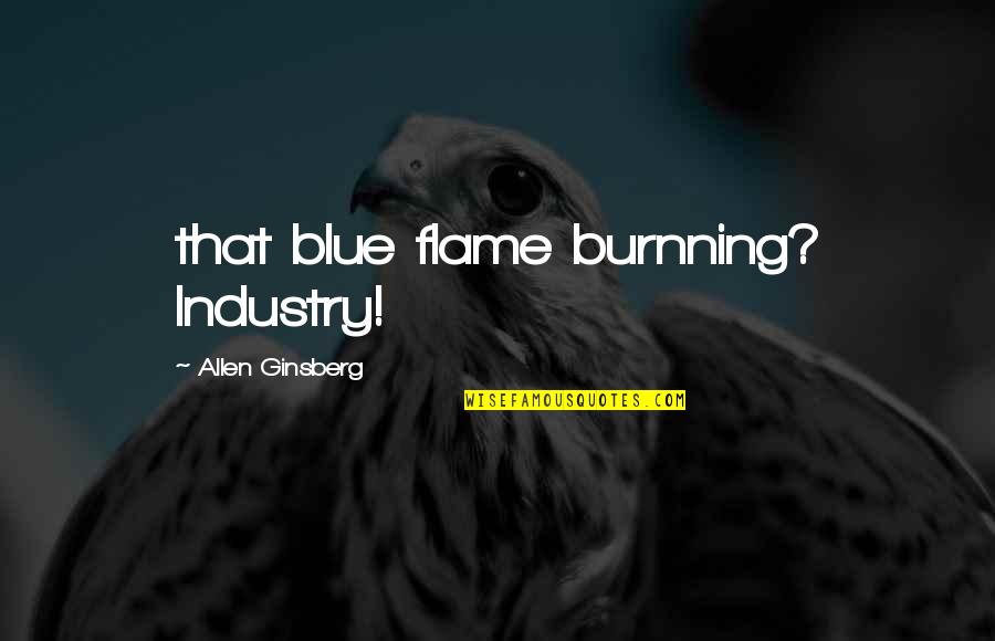 Quotes Anytime Quotes By Allen Ginsberg: that blue flame burnning? Industry!