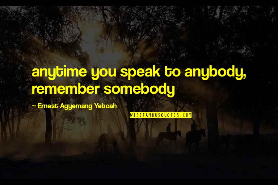 Quotes Anytime Quotes By Ernest Agyemang Yeboah: anytime you speak to anybody, remember somebody