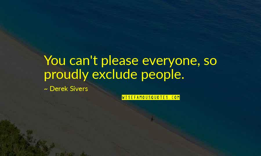 Quotes Arbeid Quotes By Derek Sivers: You can't please everyone, so proudly exclude people.