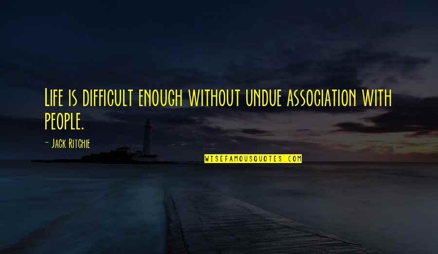 Quotes Association Life Quotes By Jack Ritchie: Life is difficult enough without undue association with