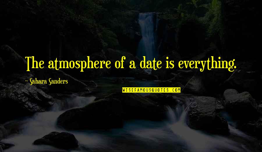 Quotes Atmosphere Love Quotes By Sahara Sanders: The atmosphere of a date is everything.