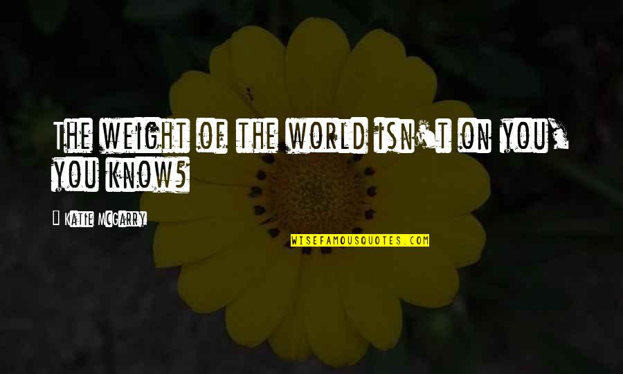 Quotes Bandura Quotes By Katie McGarry: The weight of the world isn't on you,
